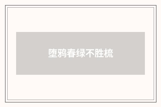堕鸦春绿不胜梳