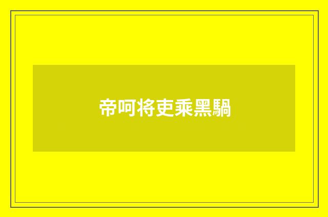 帝呵将吏乘黑騧
