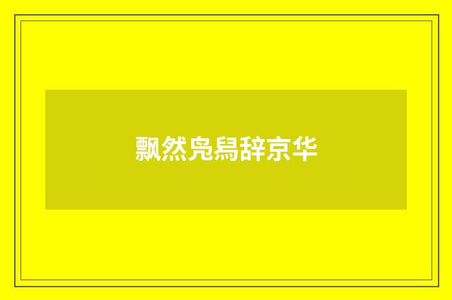 飘然凫舄辞京华