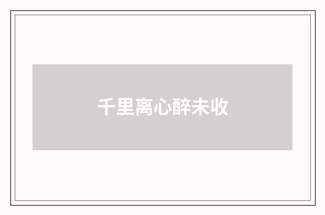 千里离心醉未收