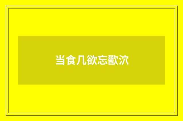 当食几欲忘歠泬