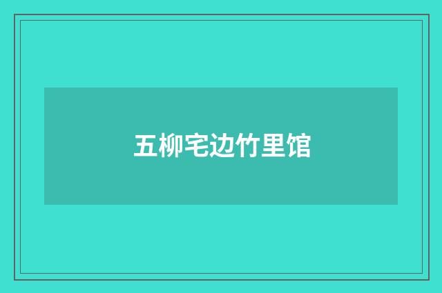 五柳宅边竹里馆