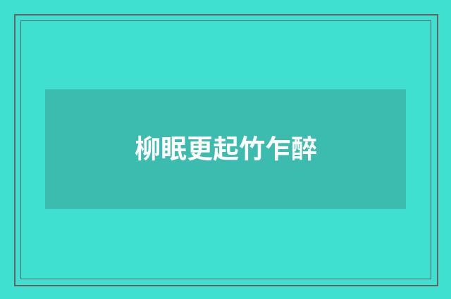 柳眠更起竹乍醉