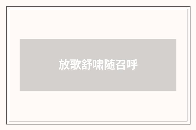 放歌舒啸随召呼