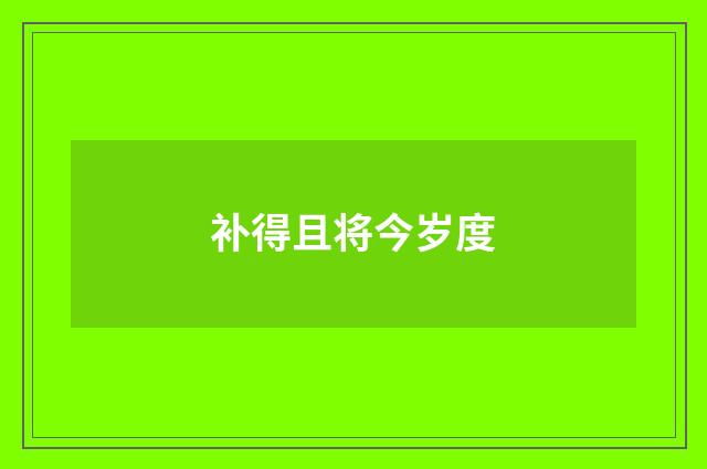 补得且将今岁度
