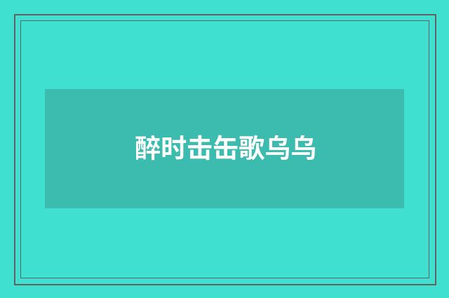 醉时击缶歌乌乌