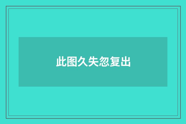 此图久失忽复出