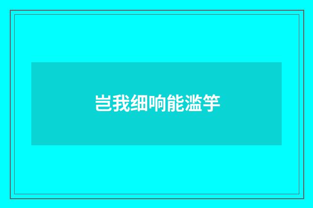 岂我细响能滥竽