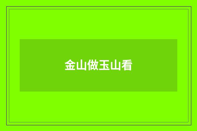 金山做玉山看