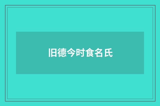 旧德今时食名氏
