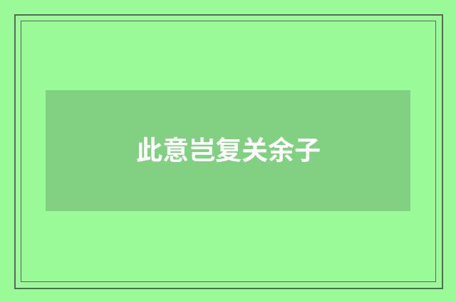 此意岂复关余子