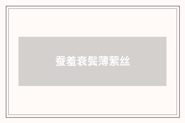 蚕羞衰鬓薄萦丝
