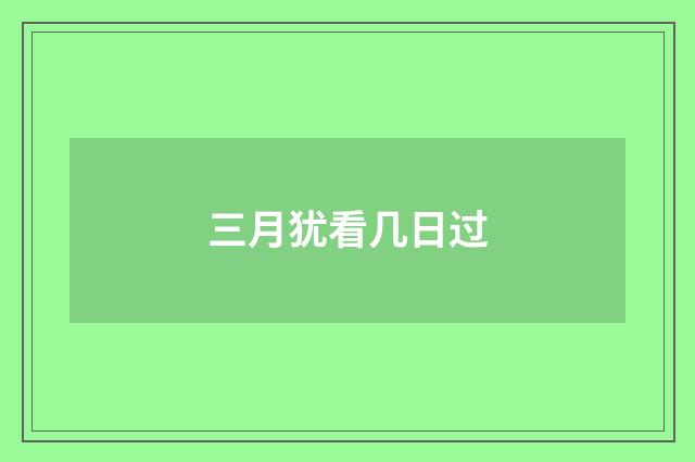 三月犹看几日过