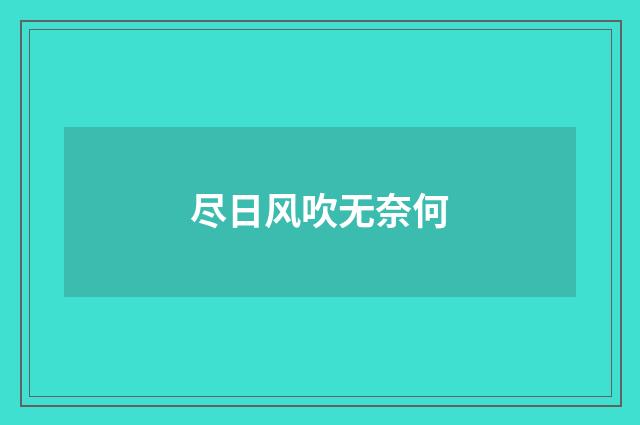 尽日风吹无奈何