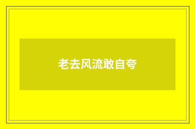 老去风流敢自夸