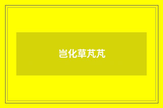 岂化草芃芃