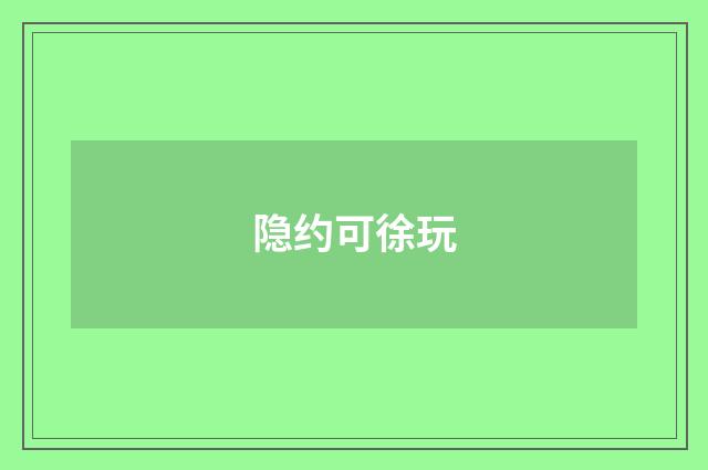 隐约可徐玩
