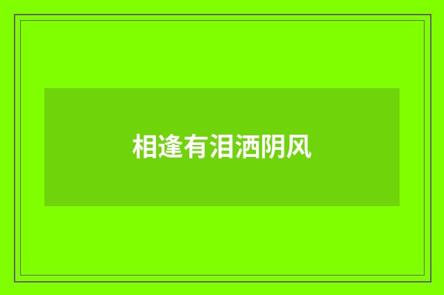 相逢有泪洒阴风