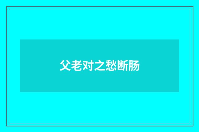 父老对之愁断肠