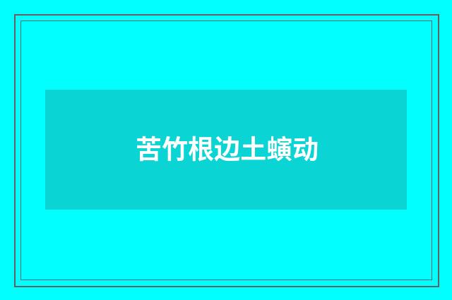 苦竹根边土螾动