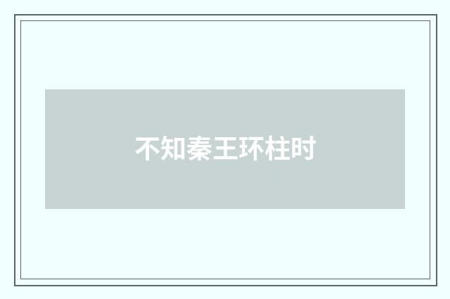 不知秦王环柱时
