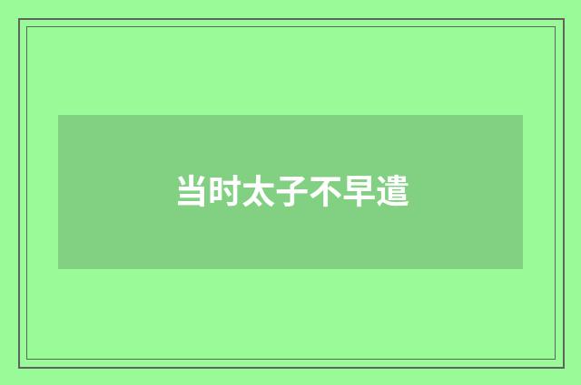 当时太子不早遣