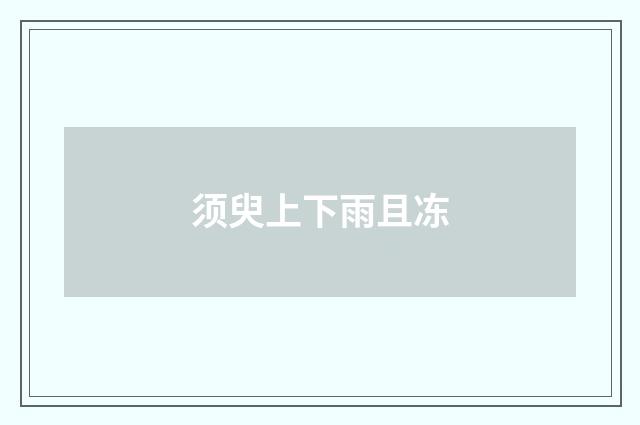 须臾上下雨且冻
