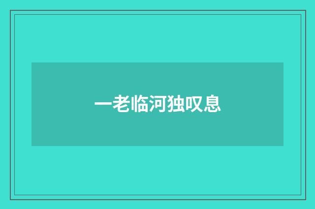 一老临河独叹息