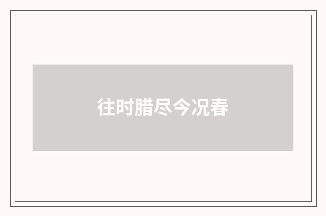 往时腊尽今况春