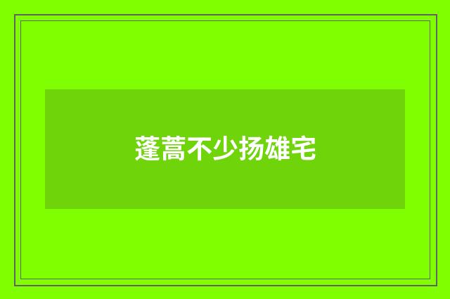 蓬蒿不少扬雄宅