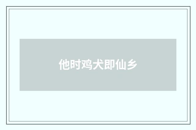 他时鸡犬即仙乡