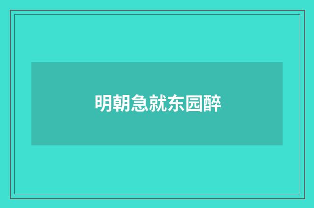 明朝急就东园醉