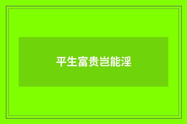 平生富贵岂能淫