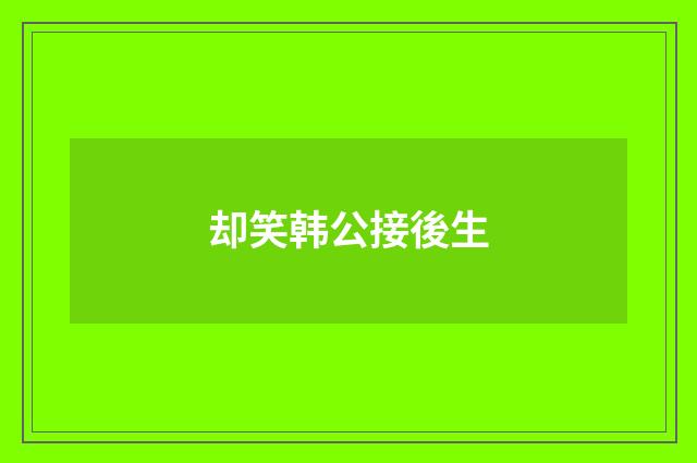 却笑韩公接後生