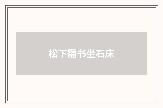 松下翻书坐石床