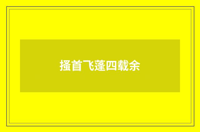 搔首飞蓬四载余