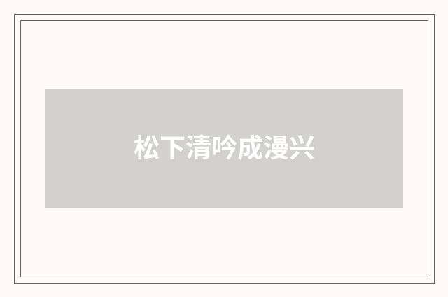 松下清吟成漫兴