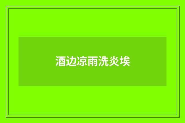 酒边凉雨洗炎埃