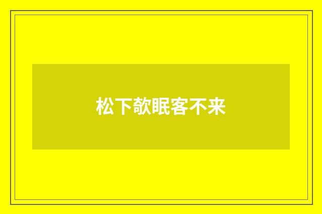 松下欹眠客不来