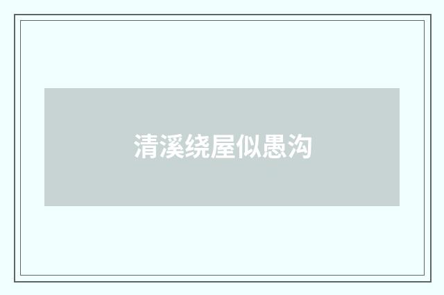 清溪绕屋似愚沟