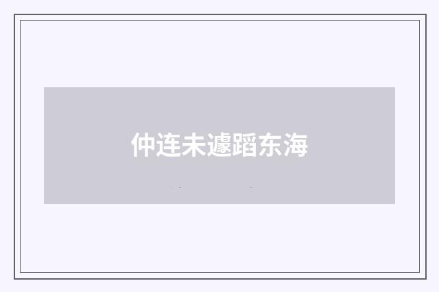 仲连未遽蹈东海