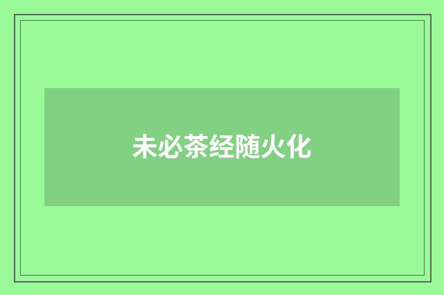 未必茶经随火化