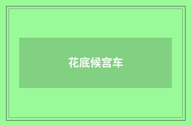 花底候宫车