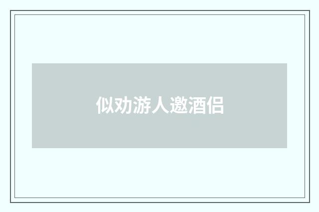 似劝游人邀酒侣
