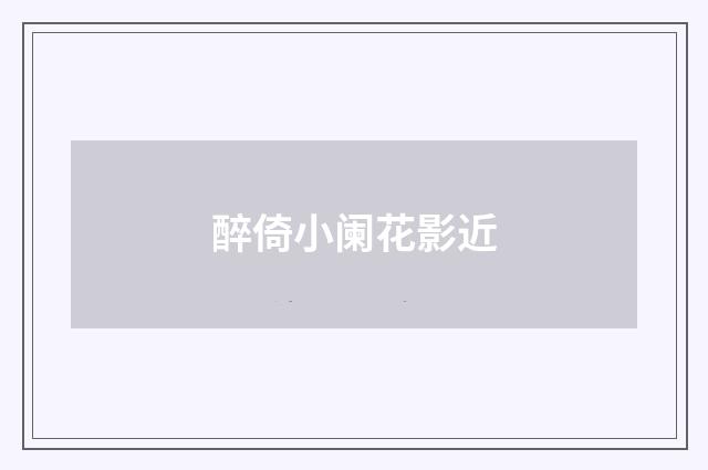 醉倚小阑花影近