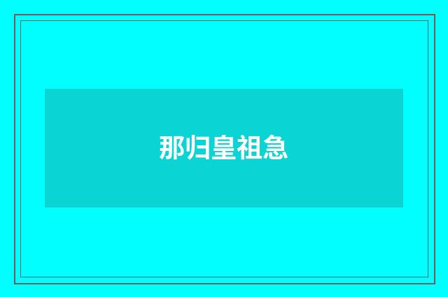 那归皇祖急