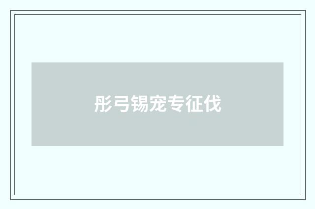 彤弓锡宠专征伐