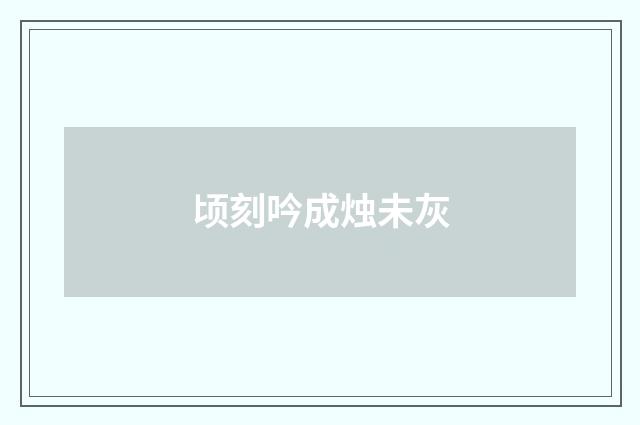 顷刻吟成烛未灰