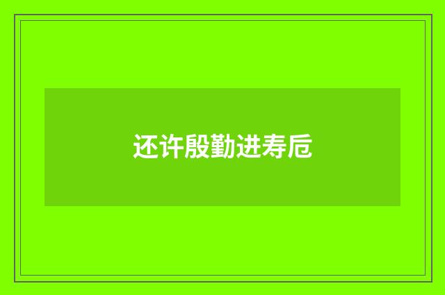 还许殷勤进寿卮