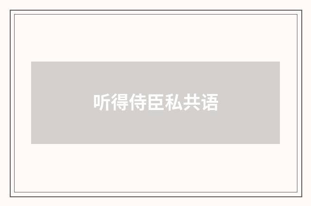 听得侍臣私共语